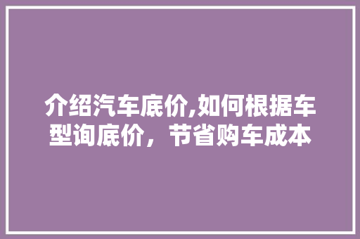 介绍汽车底价,如何根据车型询底价，节省购车成本