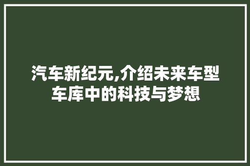汽车新纪元,介绍未来车型车库中的科技与梦想