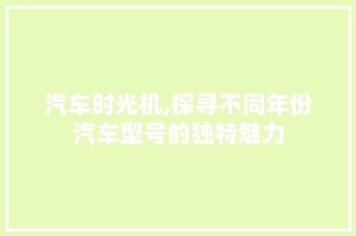 汽车时光机,探寻不同年份汽车型号的独特魅力