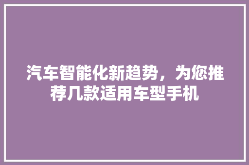 汽车智能化新趋势，为您推荐几款适用车型手机
