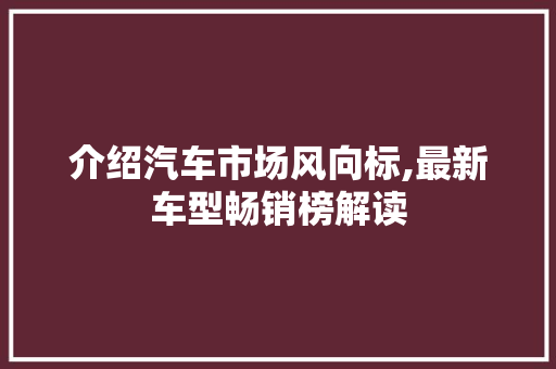介绍汽车市场风向标,最新车型畅销榜解读