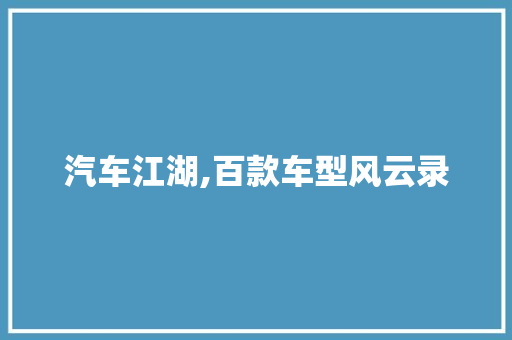 汽车江湖,百款车型风云录