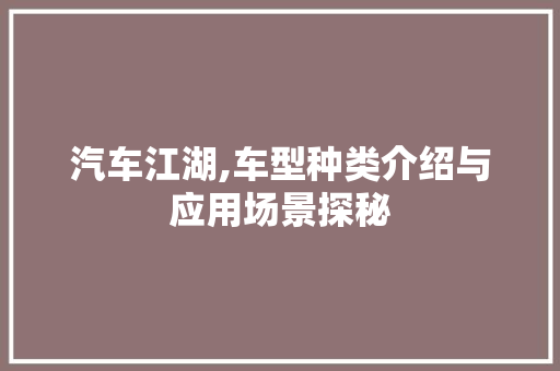 汽车江湖,车型种类介绍与应用场景探秘