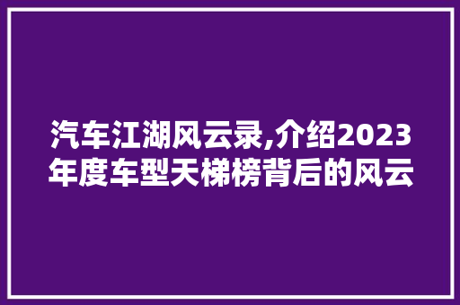 汽车江湖风云录,介绍2023年度车型天梯榜背后的风云变幻