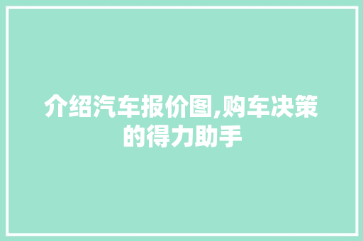 介绍汽车报价图,购车决策的得力助手
