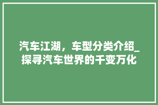 汽车江湖，车型分类介绍_探寻汽车世界的千变万化