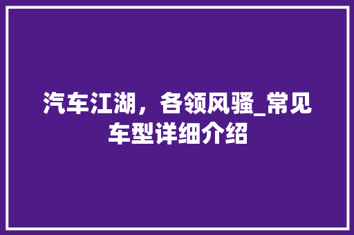 汽车江湖，各领风骚_常见车型详细介绍