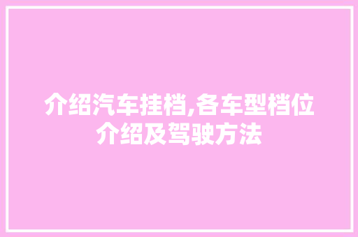 介绍汽车挂档,各车型档位介绍及驾驶方法