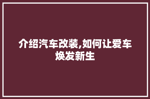 介绍汽车改装,如何让爱车焕发新生