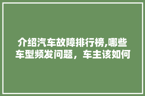 介绍汽车故障排行榜,哪些车型频发问题，车主该如何应对