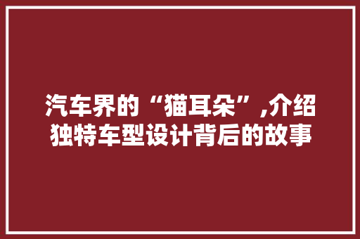 汽车界的“猫耳朵”,介绍独特车型设计背后的故事