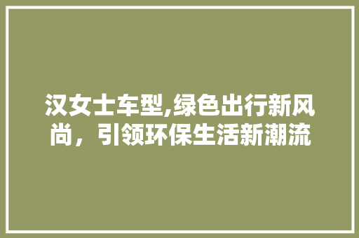 汉女士车型,绿色出行新风尚，引领环保生活新潮流