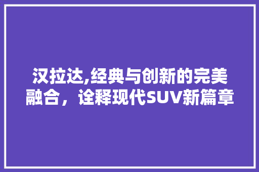 汉拉达,经典与创新的完美融合，诠释现代SUV新篇章