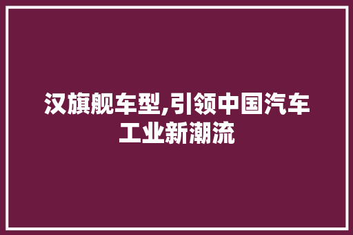 汉旗舰车型,引领中国汽车工业新潮流