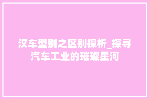 汉车型别之区别探析_探寻汽车工业的璀璨星河