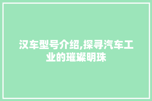 汉车型号介绍,探寻汽车工业的璀璨明珠