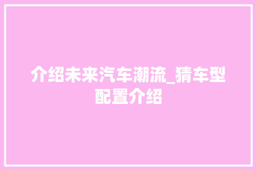 介绍未来汽车潮流_猜车型配置介绍
