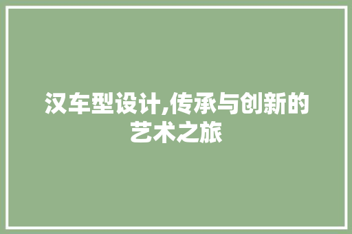 汉车型设计,传承与创新的艺术之旅
