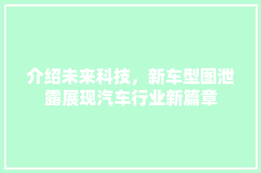 介绍未来科技，新车型图泄露展现汽车行业新篇章