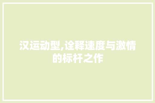 汉运动型,诠释速度与激情的标杆之作