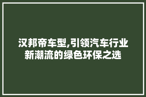汉邦帝车型,引领汽车行业新潮流的绿色环保之选