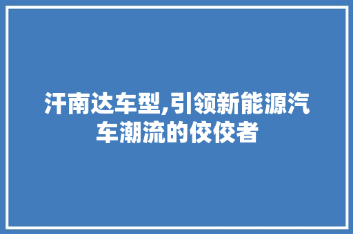 汗南达车型,引领新能源汽车潮流的佼佼者 新款车型