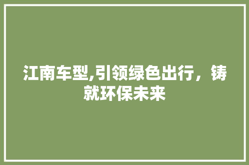 江南车型,引领绿色出行，铸就环保未来