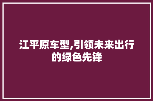 江平原车型,引领未来出行的绿色先锋