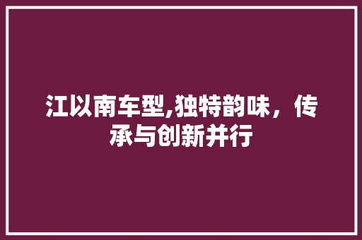 江以南车型,独特韵味，传承与创新并行
