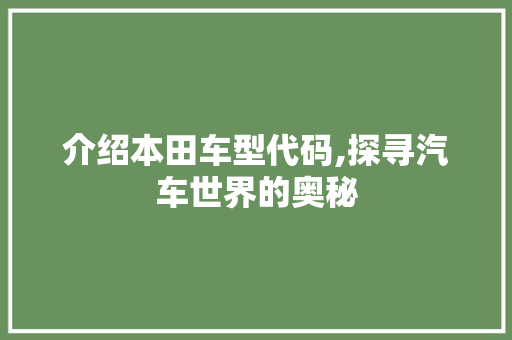 介绍本田车型代码,探寻汽车世界的奥秘