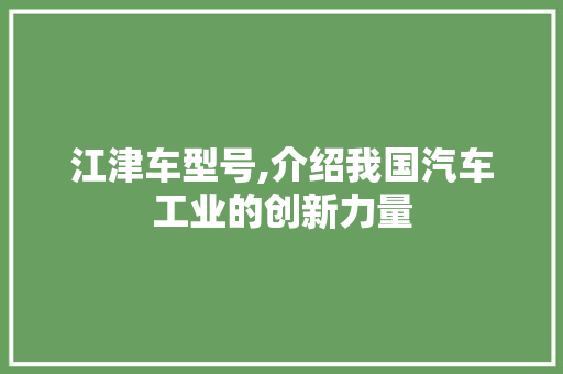江津车型号,介绍我国汽车工业的创新力量