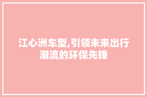 江心洲车型,引领未来出行潮流的环保先锋