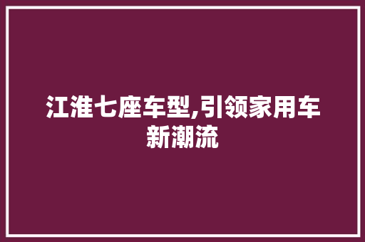 江淮七座车型,引领家用车新潮流