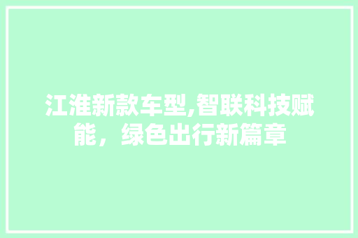 江淮新款车型,智联科技赋能，绿色出行新篇章