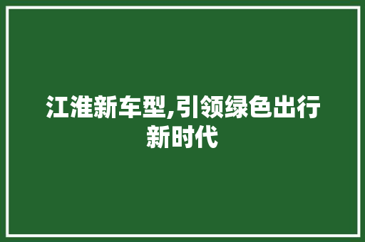 江淮新车型,引领绿色出行新时代