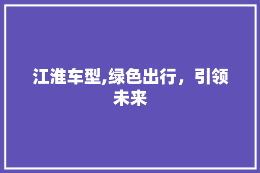 江淮车型,绿色出行，引领未来