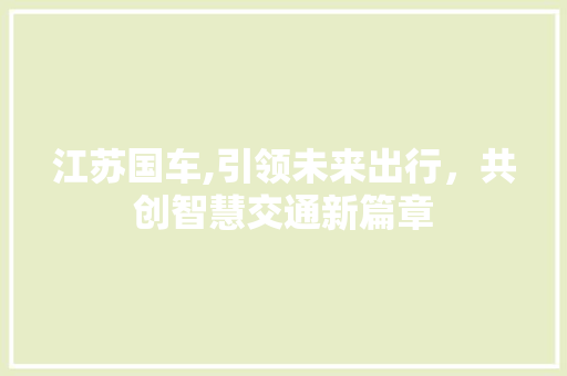 江苏国车,引领未来出行，共创智慧交通新篇章