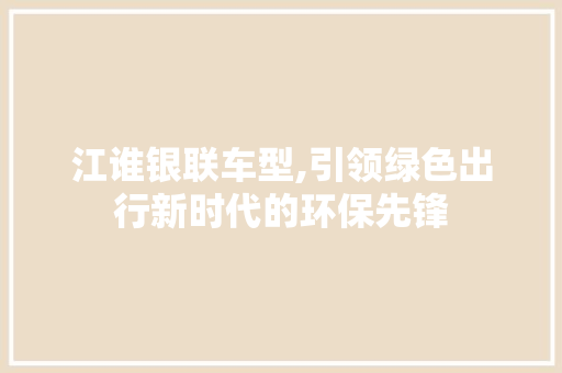 江谁银联车型,引领绿色出行新时代的环保先锋