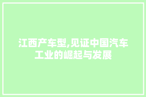 江西产车型,见证中国汽车工业的崛起与发展