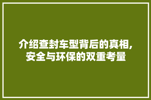 介绍查封车型背后的真相,安全与环保的双重考量