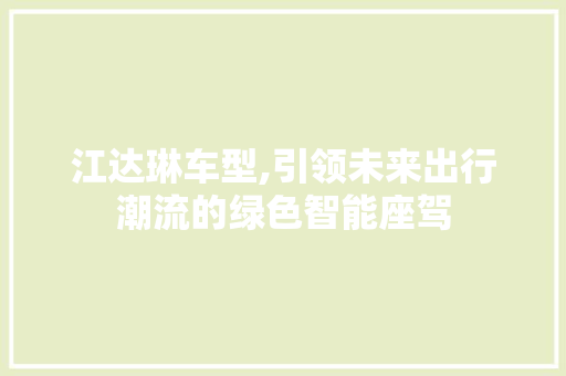江达琳车型,引领未来出行潮流的绿色智能座驾