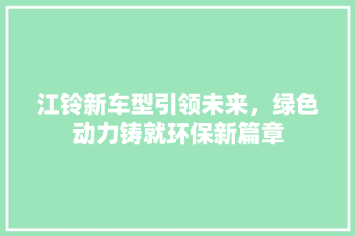江铃新车型引领未来，绿色动力铸就环保新篇章