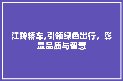 江铃轿车,引领绿色出行，彰显品质与智慧