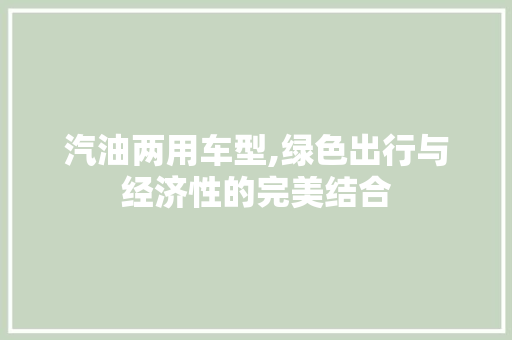汽油两用车型,绿色出行与经济性的完美结合