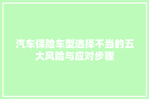 汽车保险车型选择不当的五大风险与应对步骤