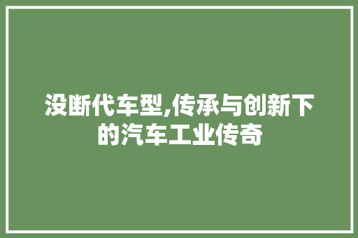 没断代车型,传承与创新下的汽车工业传奇