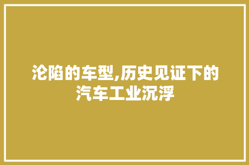 沦陷的车型,历史见证下的汽车工业沉浮