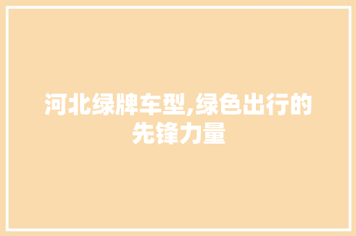 河北绿牌车型,绿色出行的先锋力量