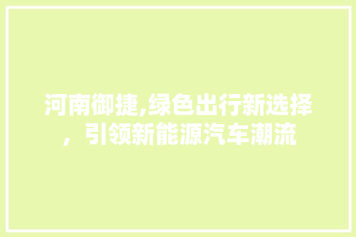 河南御捷,绿色出行新选择，引领新能源汽车潮流