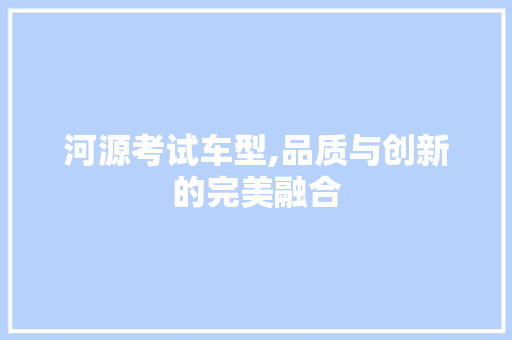 河源考试车型,品质与创新的完美融合